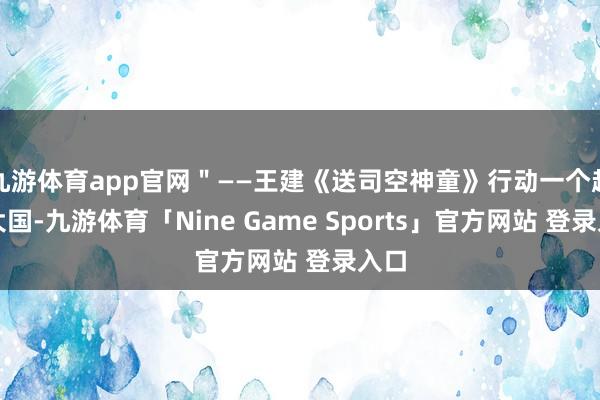 九游体育app官网＂——王建《送司空神童》行动一个超等大国-九游体育「Nine Game Sports」官方网站 登录入口