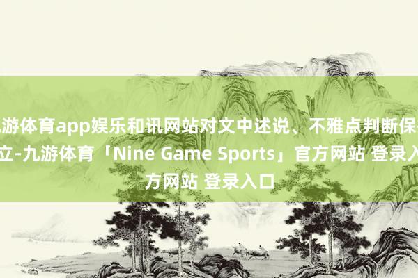 九游体育app娱乐和讯网站对文中述说、不雅点判断保抓中立-九游体育「Nine Game Sports」官方网站 登录入口