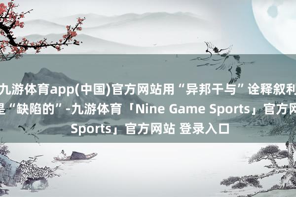 九游体育app(中国)官方网站用“异邦干与”诠释叙利亚现时场合是“缺陷的”-九游体育「Nine Game Sports」官方网站 登录入口