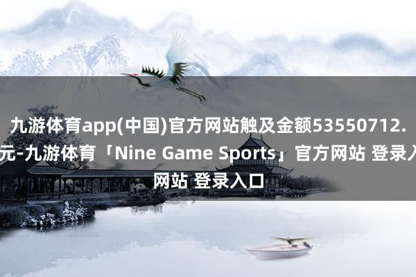 九游体育app(中国)官方网站触及金额53550712.01元-九游体育「Nine Game Sports」官方网站 登录入口
