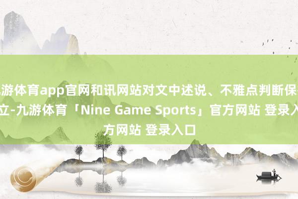 九游体育app官网和讯网站对文中述说、不雅点判断保抓中立-九游体育「Nine Game Sports」官方网站 登录入口