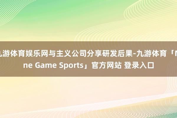 九游体育娱乐网与主义公司分享研发后果-九游体育「Nine Game Sports」官方网站 登录入口