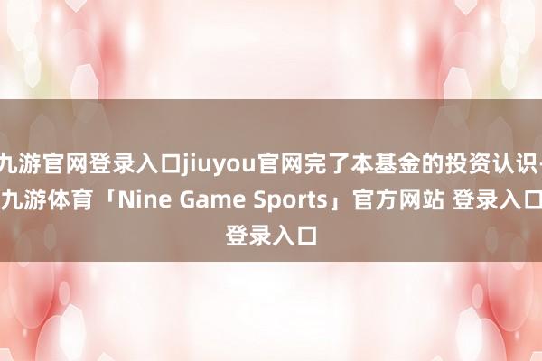 九游官网登录入口jiuyou官网完了本基金的投资认识-九游体育「Nine Game Sports」官方网站 登录入口