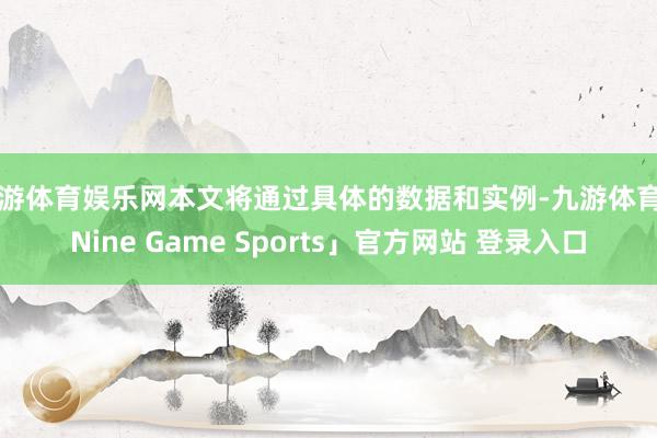 九游体育娱乐网本文将通过具体的数据和实例-九游体育「Nine Game Sports」官方网站 登录入口
