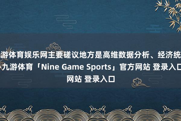 九游体育娱乐网主要磋议地方是高维数据分析、经济统计-九游体育「Nine Game Sports」官方网站 登录入口