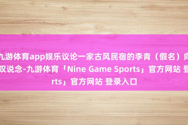 九游体育app娱乐议论一家古风民宿的李青（假名）向记者感叹说念-九游体育「Nine Game Sports」官方网站 登录入口