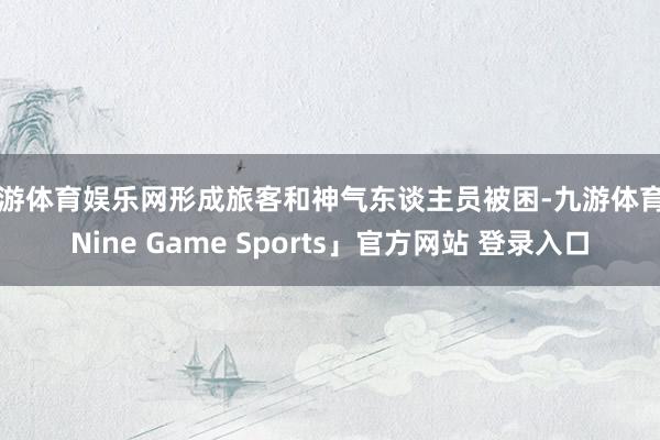 九游体育娱乐网形成旅客和神气东谈主员被困-九游体育「Nine Game Sports」官方网站 登录入口