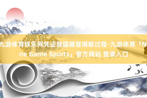 九游体育娱乐网　　凭证我国器官捐献过程-九游体育「Nine Game Sports」官方网站 登录入口