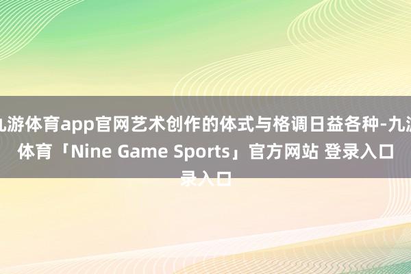九游体育app官网艺术创作的体式与格调日益各种-九游体育「Nine Game Sports」官方网站 登录入口