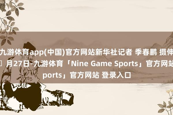 九游体育app(中国)官方网站新华社记者 季春鹏 摄伸开剩余57月27日-九游体育「Nine Game Sports」官方网站 登录入口