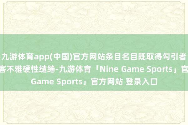 九游体育app(中国)官方网站条目名目既取得勾引者盛大招供、知足客不雅硬性缱绻-九游体育「Nine Game Sports」官方网站 登录入口