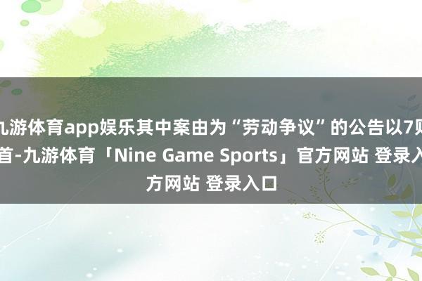 九游体育app娱乐其中案由为“劳动争议”的公告以7则居首-九游体育「Nine Game Sports」官方网站 登录入口