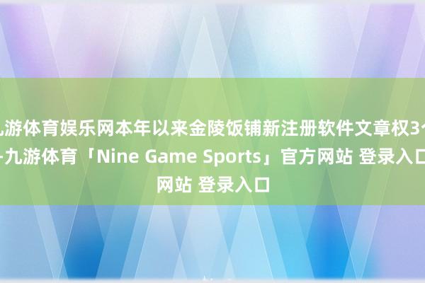 九游体育娱乐网本年以来金陵饭铺新注册软件文章权3个-九游体育「Nine Game Sports」官方网站 登录入口