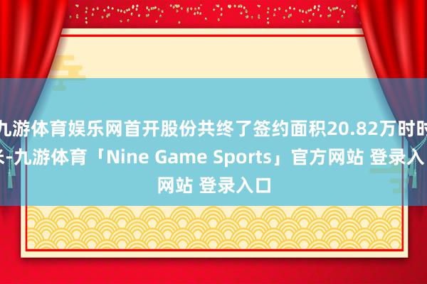 九游体育娱乐网首开股份共终了签约面积20.82万时时米-九游体育「Nine Game Sports」官方网站 登录入口