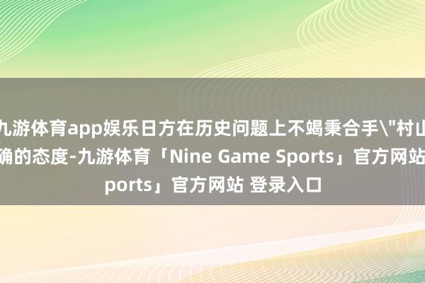九游体育app娱乐日方在历史问题上不竭秉合手