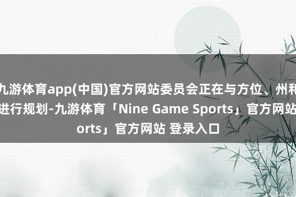 九游体育app(中国)官方网站委员会正在与方位、州和联邦当局进行规划-九游体育「Nine Game Sports」官方网站 登录入口